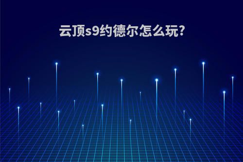 云顶s9约德尔怎么玩?