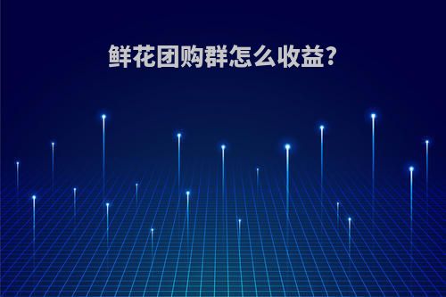 鲜花团购群怎么收益?