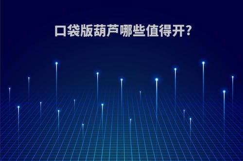 口袋版葫芦哪些值得开?