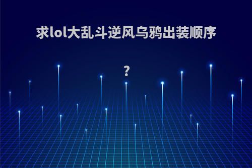 求lol大乱斗逆风乌鸦出装顺序?