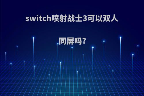 switch喷射战士3可以双人同屏吗?