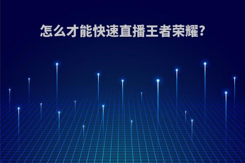 怎么才能快速直播王者荣耀?