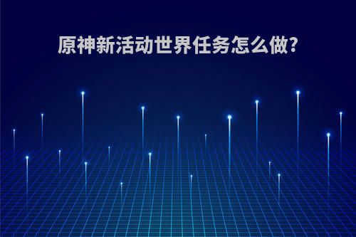 原神新活动世界任务怎么做?