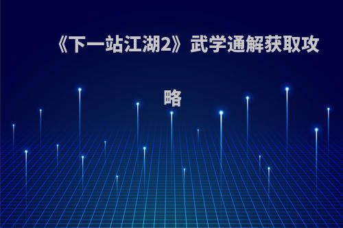 《下一站江湖2》武学通解获取攻略