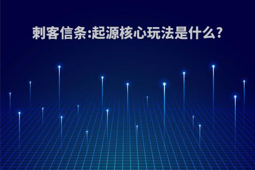 刺客信条:起源核心玩法是什么?