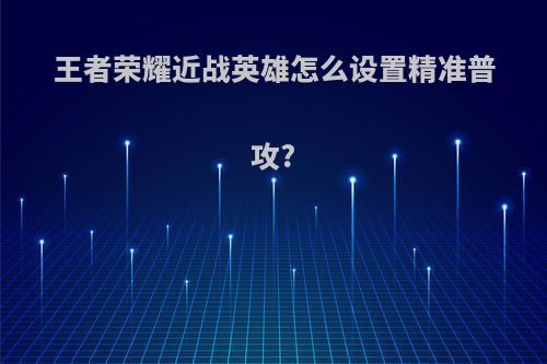 王者荣耀近战英雄怎么设置精准普攻?