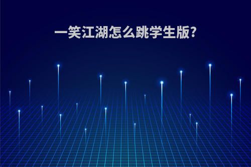 一笑江湖怎么跳学生版?