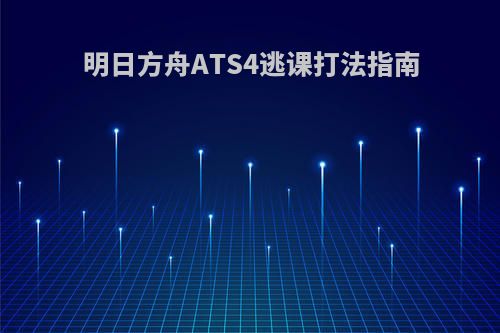 明日方舟ATS4逃课打法指南