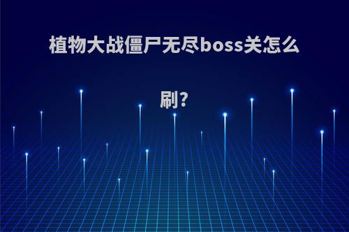植物大战僵尸无尽boss关怎么刷?