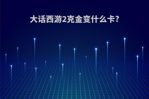 大话西游2克金变什么卡?