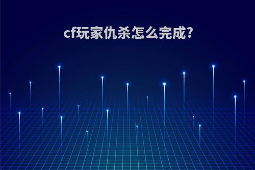 cf玩家仇杀怎么完成?