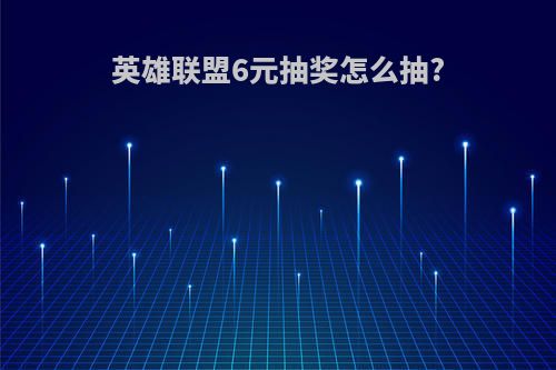 英雄联盟6元抽奖怎么抽?