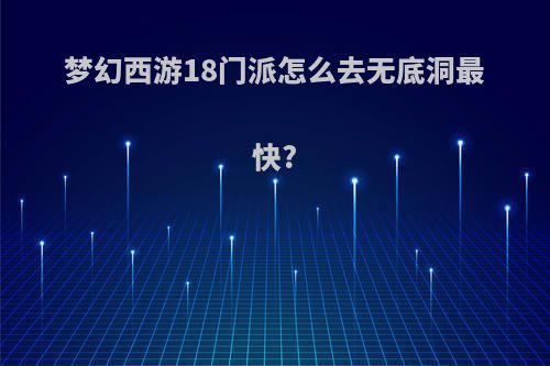梦幻西游18门派怎么去无底洞最快?