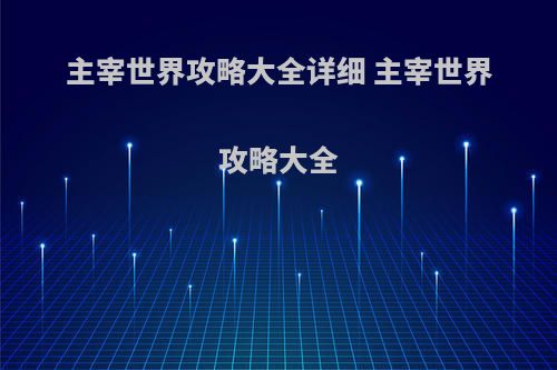 主宰世界攻略大全详细 主宰世界攻略大全