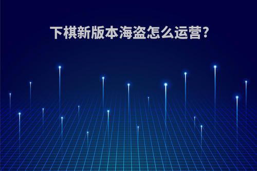 下棋新版本海盗怎么运营?