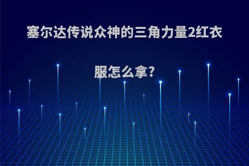 塞尔达传说众神的三角力量2红衣服怎么拿?