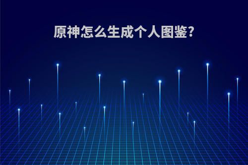 原神怎么生成个人图鉴?