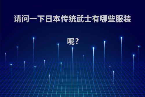 请问一下日本传统武士有哪些服装呢?