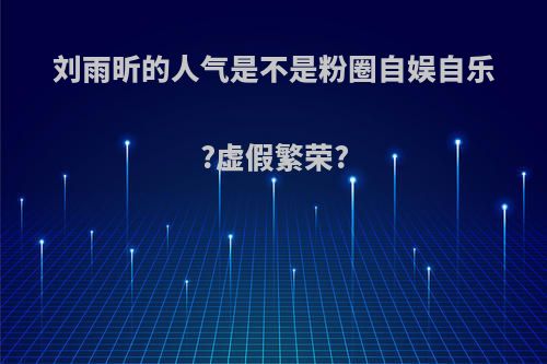 刘雨昕的人气是不是粉圈自娱自乐?虚假繁荣?