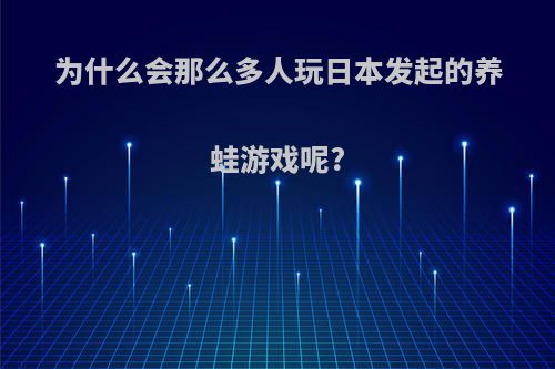 为什么会那么多人玩日本发起的养蛙游戏呢?