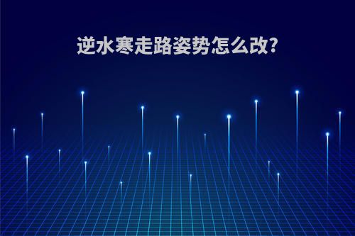 逆水寒走路姿势怎么改?