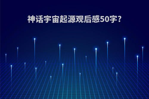 神话宇宙起源观后感50字?