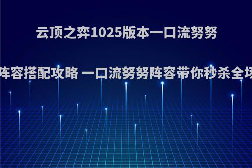 云顶之弈1025版本一口流努努阵容搭配攻略 一口流努努阵容带你秒杀全场