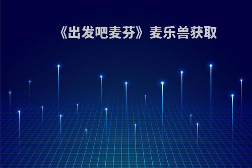 《出发吧麦芬》麦乐兽获取