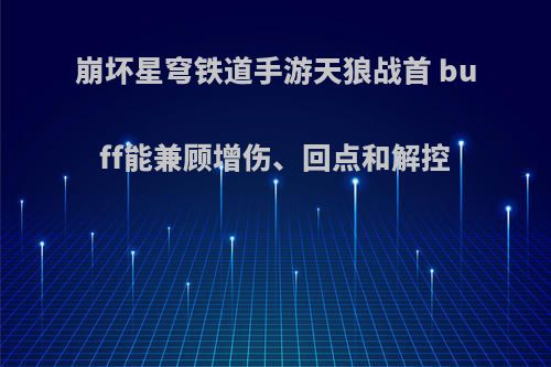 崩坏星穹铁道手游天狼战首 buff能兼顾增伤、回点和解控