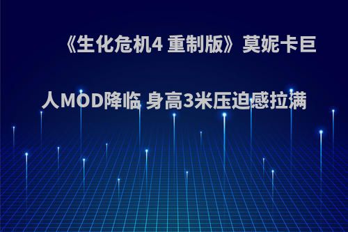 《生化危机4 重制版》莫妮卡巨人MOD降临 身高3米压迫感拉满