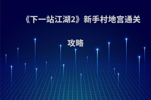 《下一站江湖2》新手村地宫通关攻略