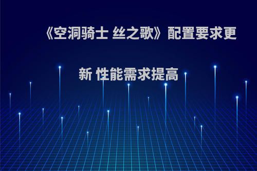 《空洞骑士 丝之歌》配置要求更新 性能需求提高