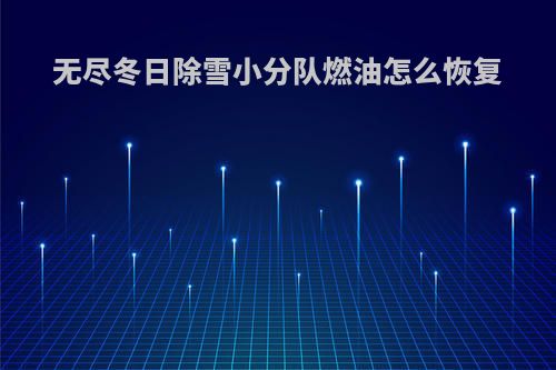 无尽冬日除雪小分队燃油怎么恢复
