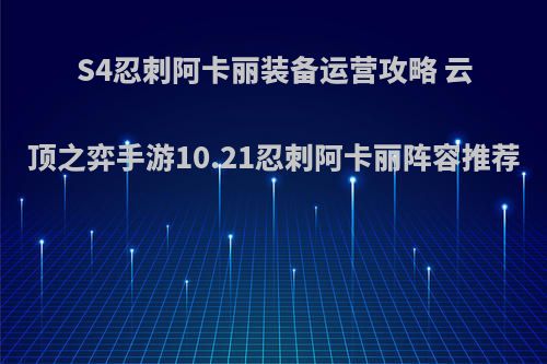 S4忍刺阿卡丽装备运营攻略 云顶之弈手游10.21忍刺阿卡丽阵容推荐(云顶之弈忍者刺客阿卡丽出装)