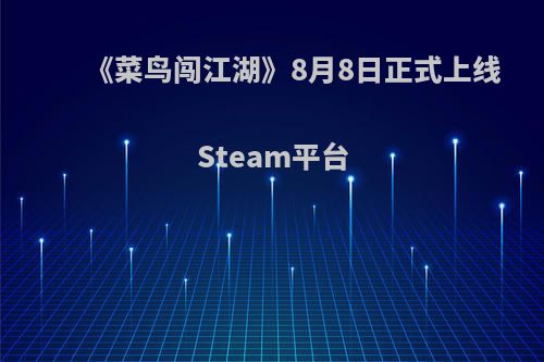 《菜鸟闯江湖》8月8日正式上线Steam平台(菜鸟闯江湖官网下载)