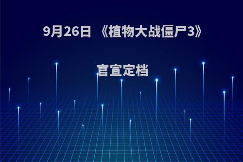 9月26日 《植物大战僵尸3》官宣定档