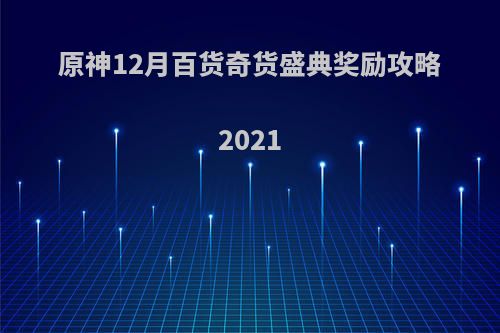 原神12月百货奇货盛典奖励攻略2021(原神百货奇货每日刷新时间)