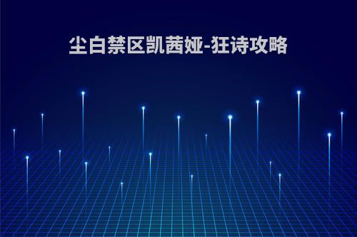 尘白禁区凯茜娅-狂诗攻略