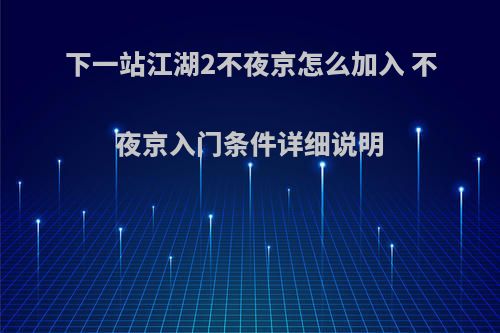下一站江湖2不夜京怎么加入 不夜京入门条件详细说明