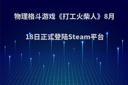 物理格斗游戏《打工火柴人》8月18日正式登陆Steam平台