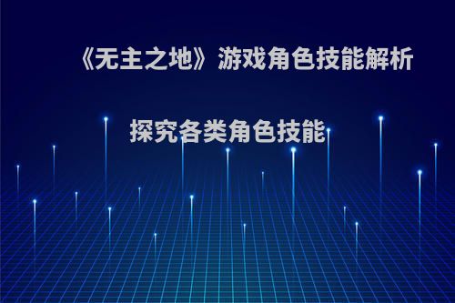 《无主之地》游戏角色技能解析 探究各类角色技能