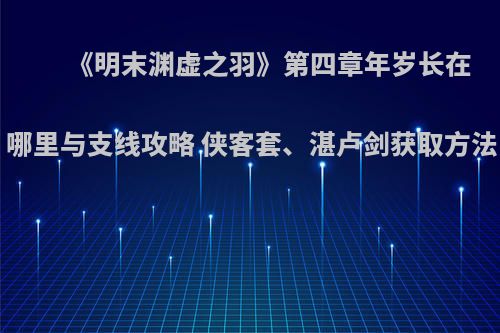 《明末渊虚之羽》第四章年岁长在哪里与支线攻略 侠客套、湛卢剑获取方法