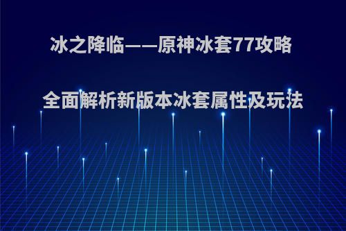冰之降临——原神冰套77攻略 全面解析新版本冰套属性及玩法