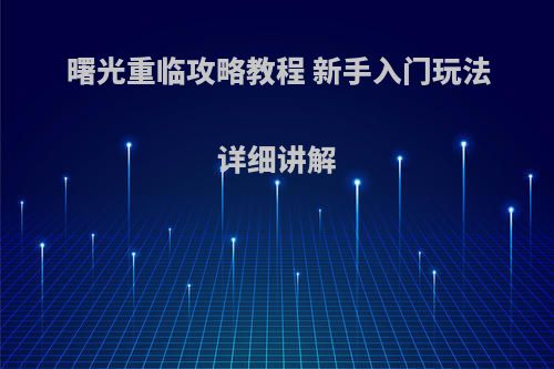 曙光重临攻略教程 新手入门玩法详细讲解