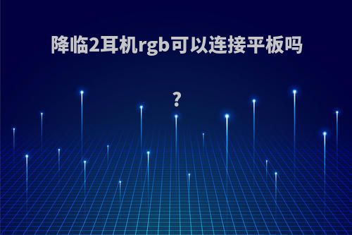 降临2耳机rgb可以连接平板吗?