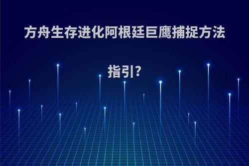 方舟生存进化阿根廷巨鹰捕捉方法指引?