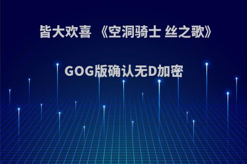 皆大欢喜 《空洞骑士 丝之歌》GOG版确认无D加密