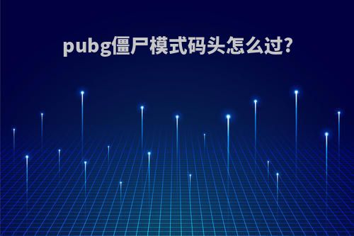 pubg僵尸模式码头怎么过?