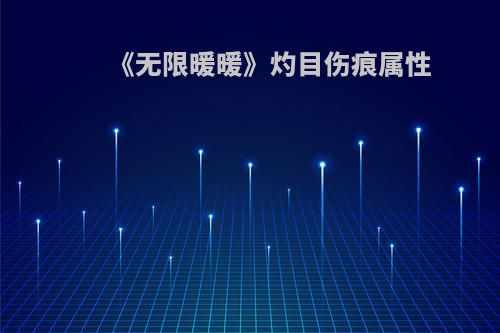 《无限暖暖》灼目伤痕属性