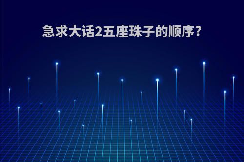 急求大话2五座珠子的顺序?